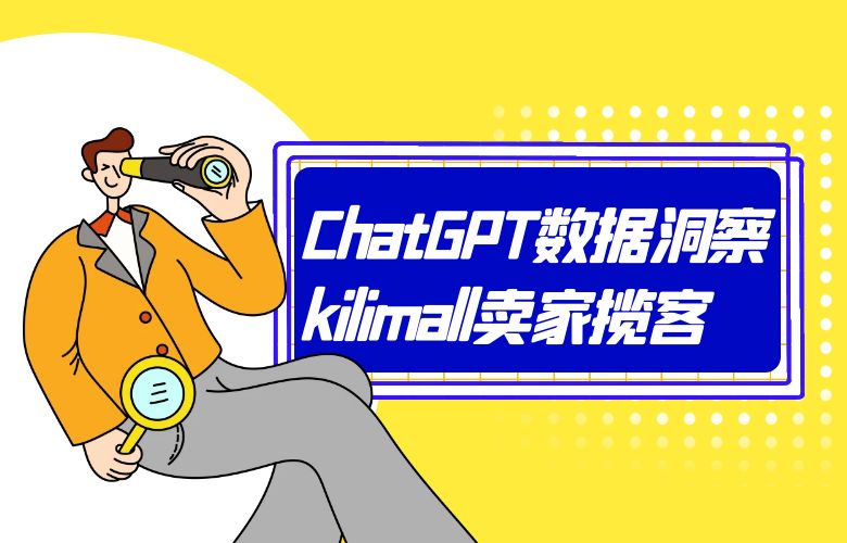 个性推荐,营销有道!ChatGPT数据洞察助kilimall跨境卖家揽客