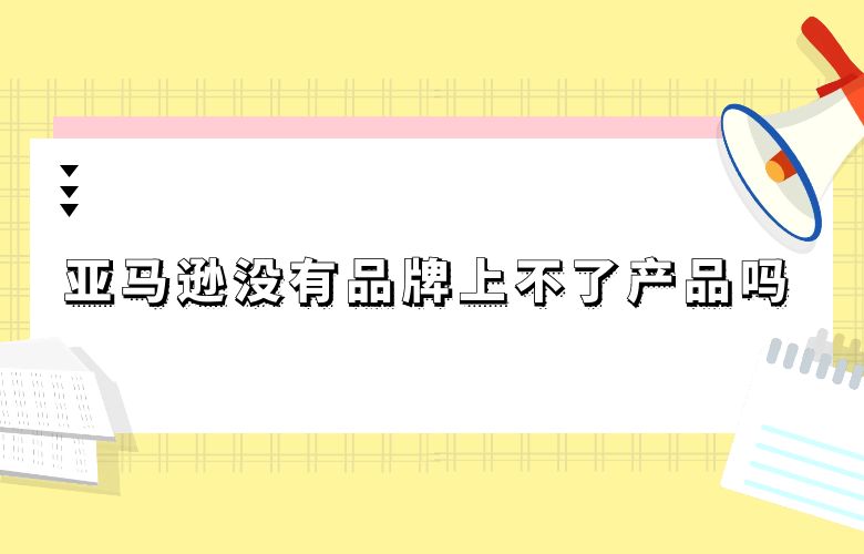 亚马逊没有品牌上不了产品吗