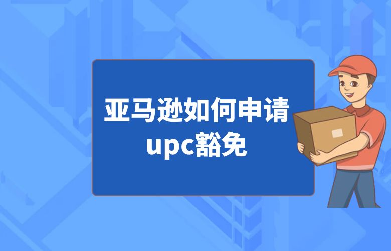 亚马逊如何申请upc豁免