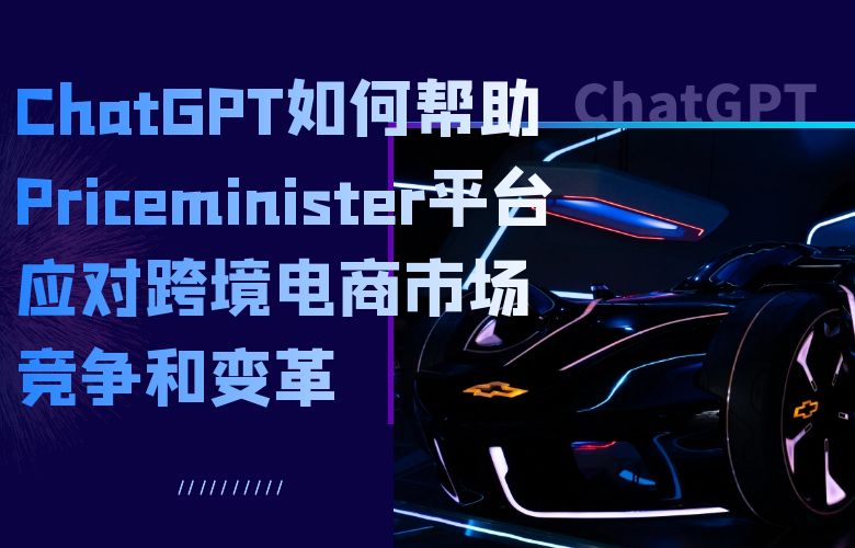 ChatGPT如何帮助Priceminister平台应对跨境电商市场竞争和变革?