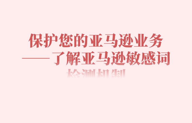 保护您的亚马逊业务——了解亚马逊敏感词检测机制