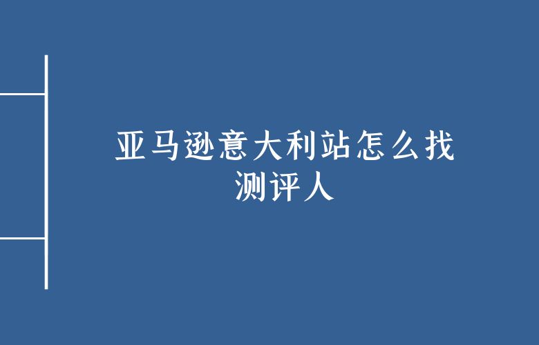 亚马逊意大利站怎么找测评人