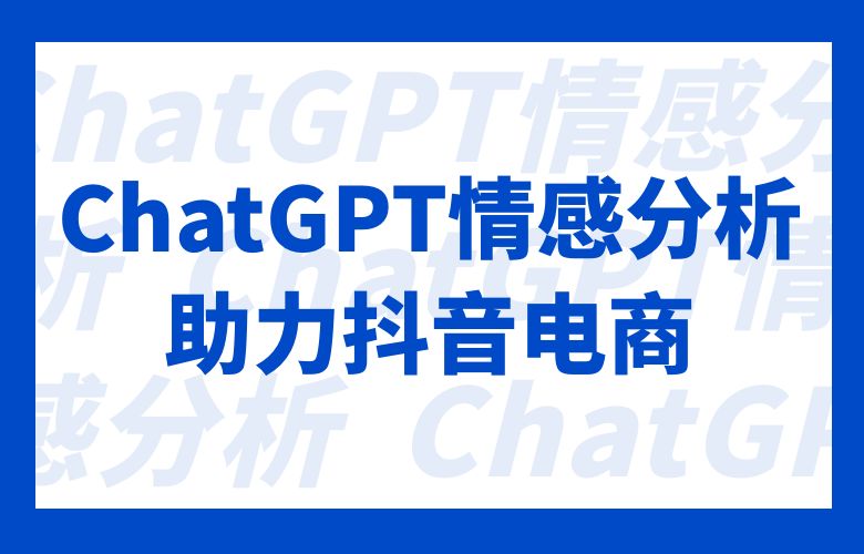 ChatGPT情感分析,为抖音电商卖家深入了解用户真实反馈