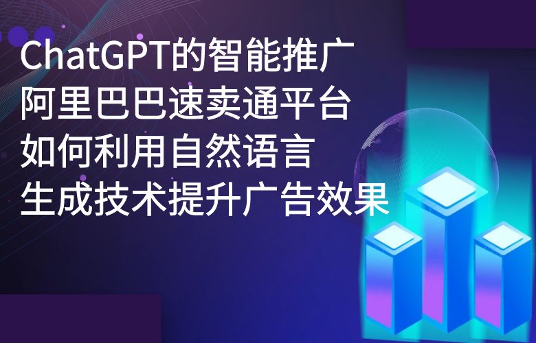 ChatGPT的智能推广:阿里巴巴速卖通平台如何利用自然语言生成技术提升广告效果