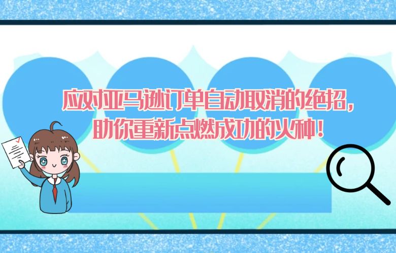 应对亚马逊订单自动取消的绝招,助你重新点燃成功的火种!