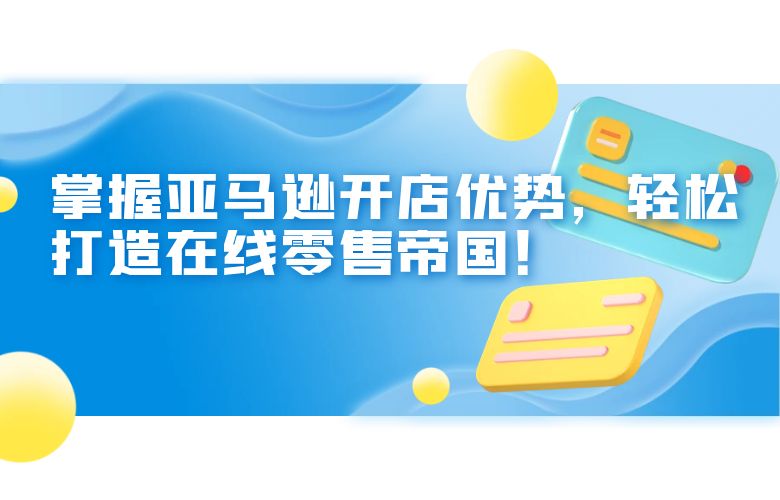 掌握亚马逊开店优势,轻松打造在线零售帝国!