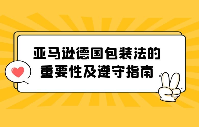 亚马逊德国包装法的重要性及遵守指南