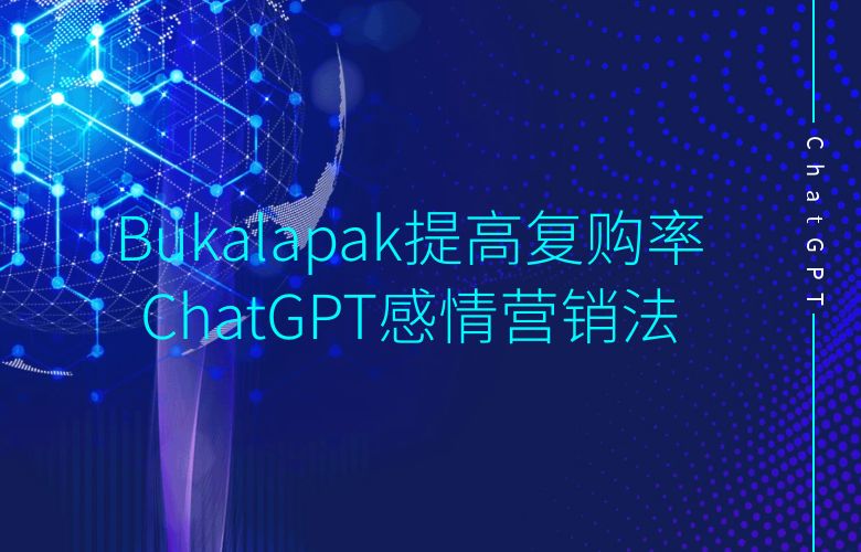 Bukalapak提高买家复购率,ChatGPT感情营销解法