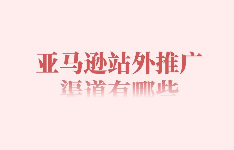 亚马逊站外推广渠道有哪些