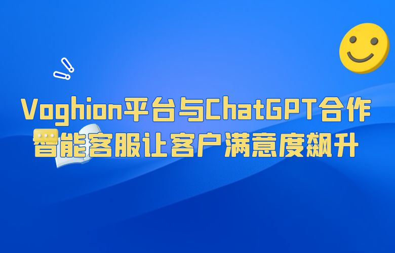 Voghion平台与ChatGPT合作，智能客服让客户满意度飙升