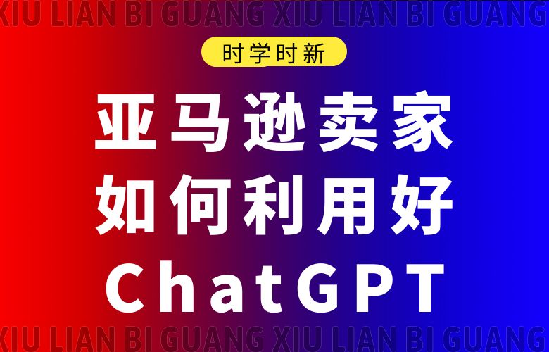 时学时新:亚马逊卖家如何利用好ChatGPT