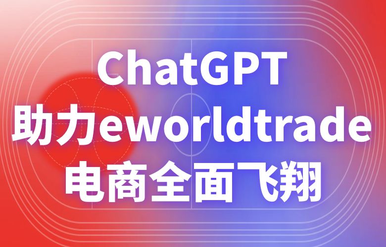 ChatGPT:助力eworldtrade电商全面飞翔