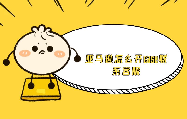 亚马逊怎么开case联系客服