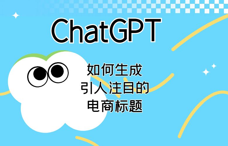 如何通过ChatGPT生成引人注目的电商标题