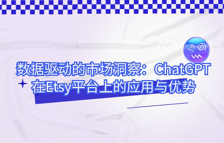 数据驱动的市场洞察：ChatGPT在Etsy平台上的应用与优势