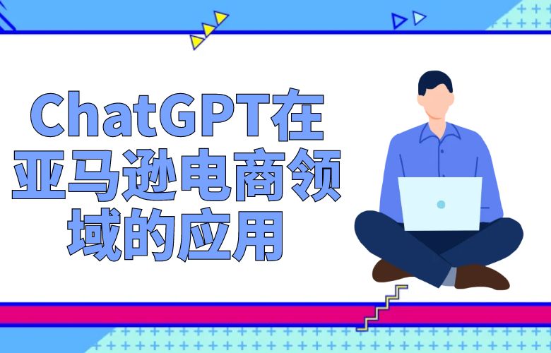 ChatGPT在亚马逊电商领域的应用