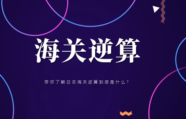 带你了解日本海关逆算到底是什么？