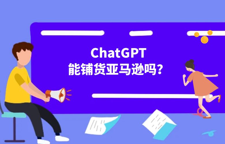 ChatGPT能铺货亚马逊吗?