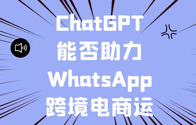 ChatGPT能否助力WhatsApp跨境电商运营