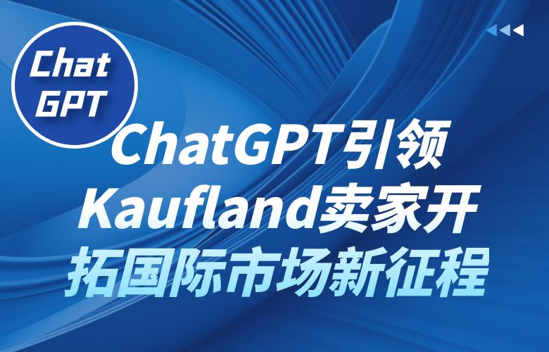 ChatGPT引领Kaufland卖家开拓国际市场新征程