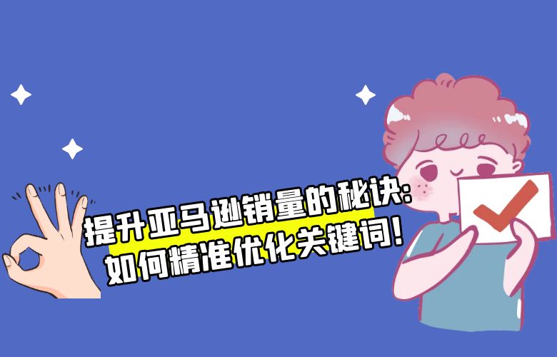 提升亚马逊销量的秘诀:如何精准优化关键词!