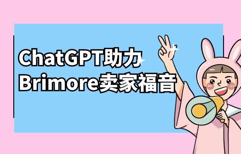 Brimore推出全球跨境卖家福音!ChatGPT助力畅销全球