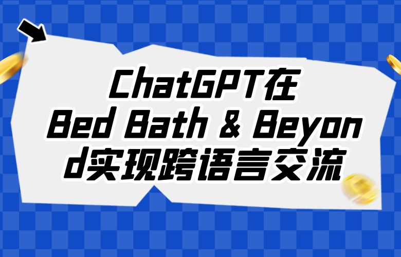 突破语言障碍的奇迹:ChatGPT在Bed Bath & Beyond平台实现跨语言交流!