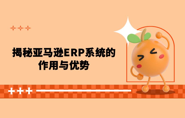揭秘亚马逊ERP系统的作用与优势