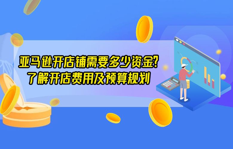 亚马逊开店铺需要多少资金？了解开店费用及预算规划