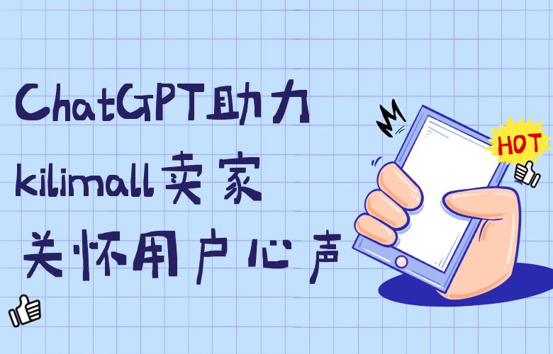打造贴心服务,ChatGPT助力kilimall跨境卖家关怀用户心声