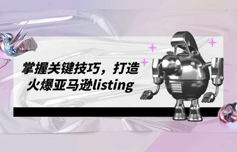 掌握关键技巧，打造火爆亚马逊listing