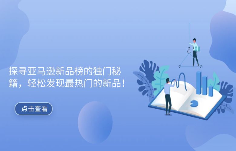 探寻亚马逊新品榜的独门秘籍，轻松发现最热门的新品！