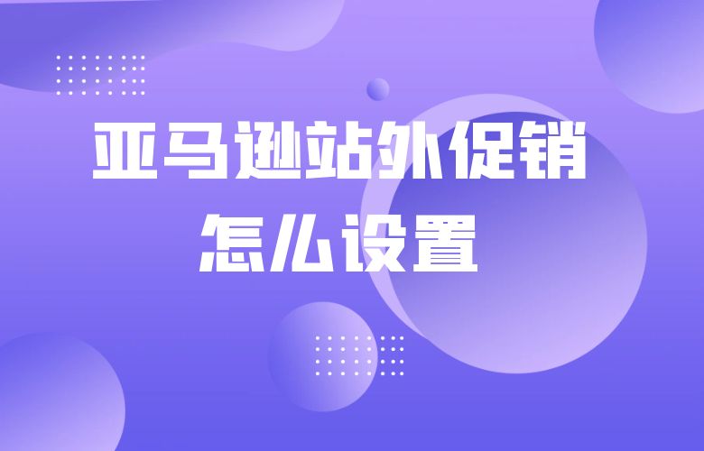 亚马逊站外促销怎么设置