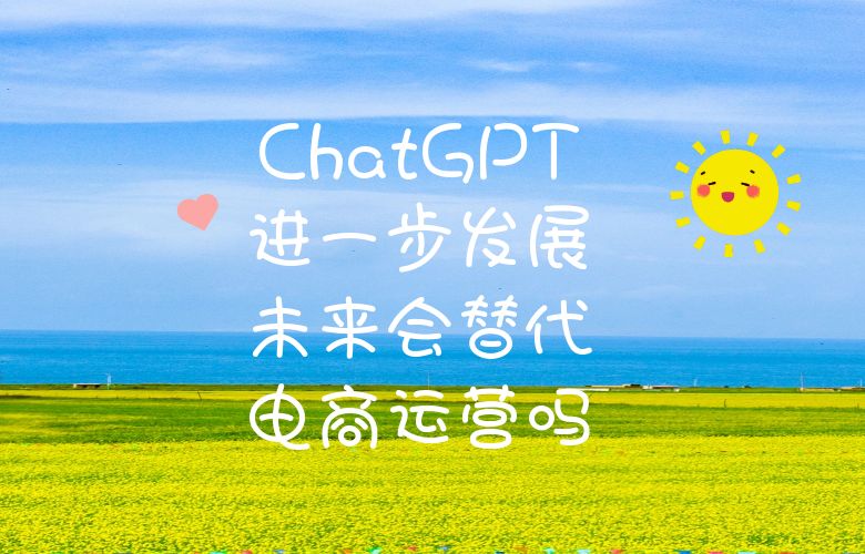 ChatGPT进一步发展,未来会替代电商运营吗