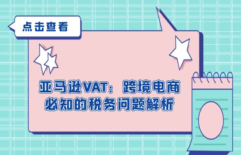 亚马逊VAT:跨境电商必知的税务问题解析