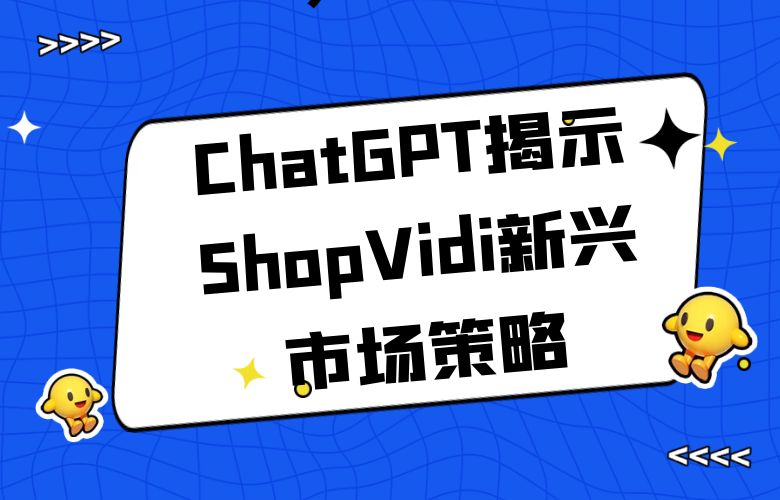 #开启全球市场探险之旅!ChatGPT揭示ShopVidi新兴市场策略