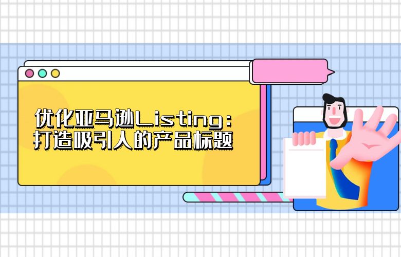 优化亚马逊Listing:打造吸引人的产品标题