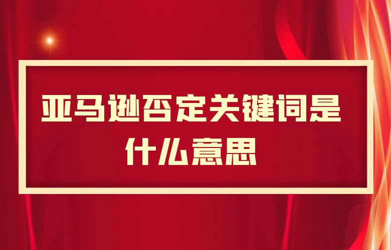 亚马逊否定关键词是什么意思