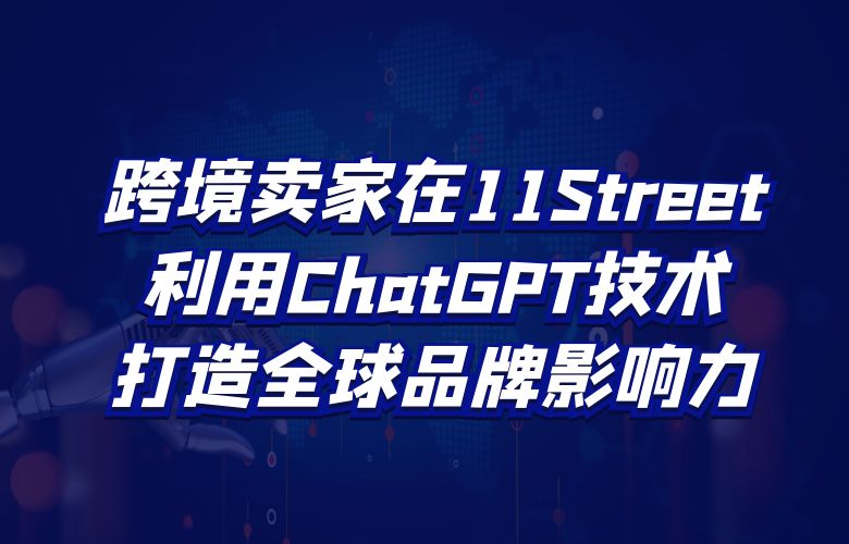 跨境卖家在11Street利用ChatGPT技术,打造全球品牌影响力