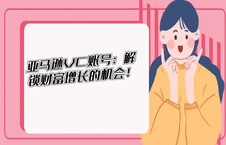 亚马逊VC账号:解锁财富增长的机会!