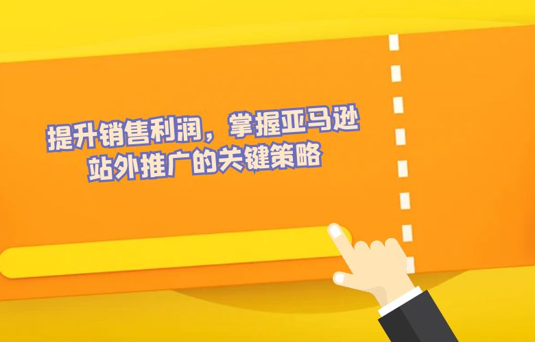 提升销售利润,掌握亚马逊站外推广的关键策略
