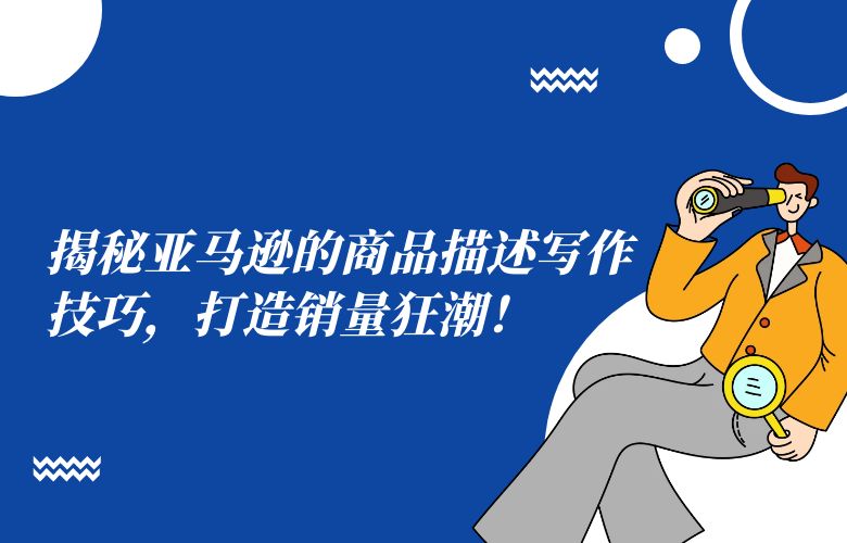 揭秘亚马逊的商品描述写作技巧,打造销量狂潮!