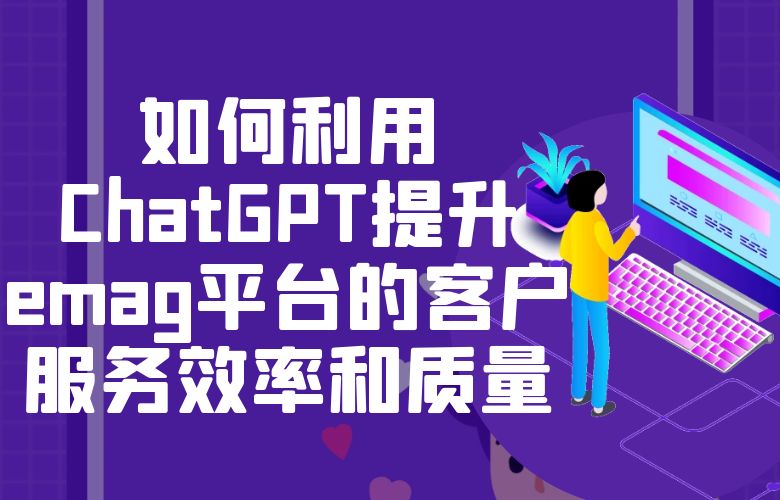 如何利用ChatGPT提升emag平台的客户服务效率和质量?