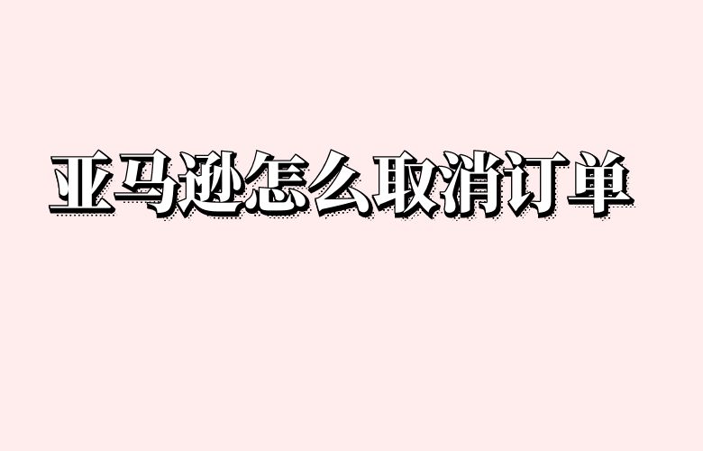 亚马逊怎么取消订单