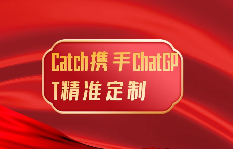 Catch平台携ChatGPT精准定制,征服国际市场的梦想引路人