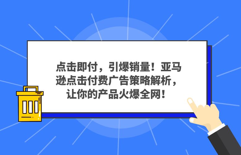 点击即付，引爆销量！亚马逊点击付费广告策略解析，让你的产品火爆全网！