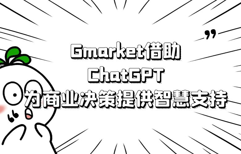 Gmarket借助ChatGPT潜力,为商业决策提供智慧支持