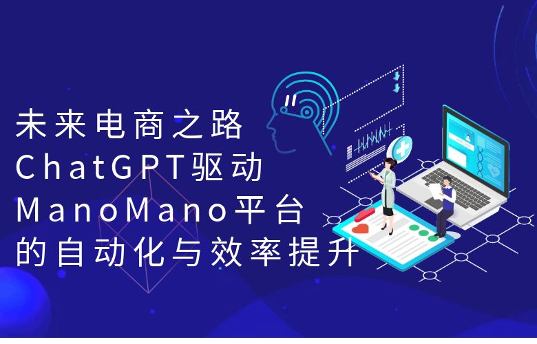 未来电商之路:ChatGPT驱动ManoMano平台的自动化与效率提升