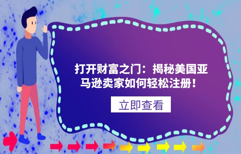 打开财富之门:揭秘美国亚马逊卖家如何轻松注册!