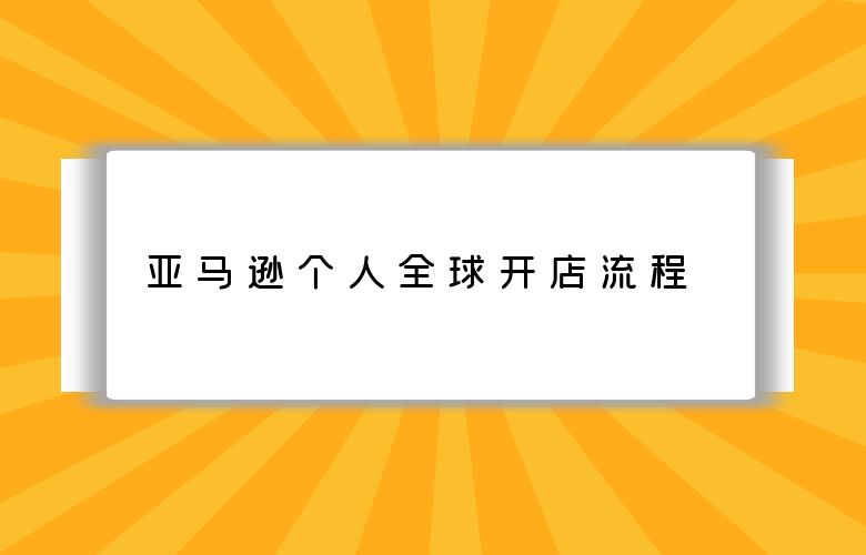 亚马逊个人全球开店流程